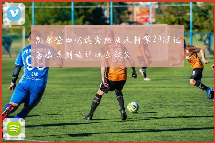 凯尔登回忆选秀经历未料第29顺位落选马刺试训机会缺失