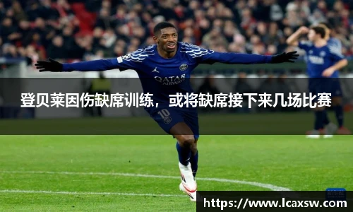 登贝莱因伤缺席训练，或将缺席接下来几场比赛