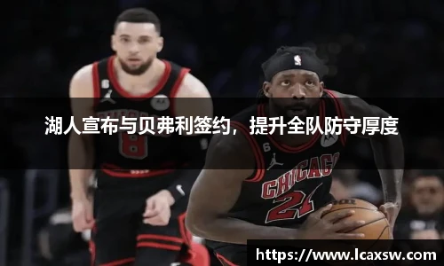 湖人宣布与贝弗利签约，提升全队防守厚度