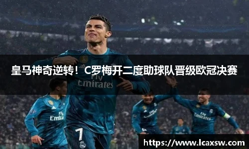 皇马神奇逆转！C罗梅开二度助球队晋级欧冠决赛