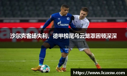 沙尔克客场失利，德甲榜尾乌云笼罩困顿深深