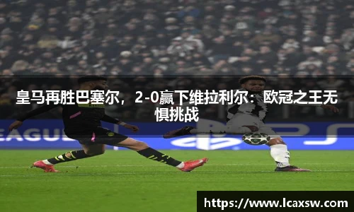 皇马再胜巴塞尔，2-0赢下维拉利尔：欧冠之王无惧挑战
