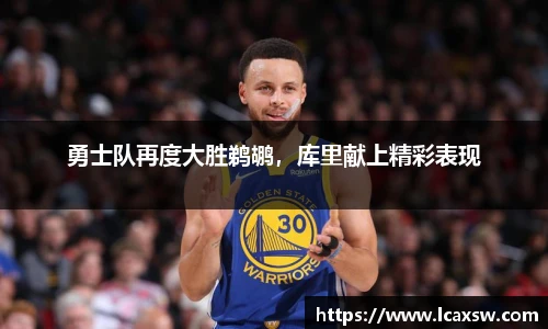 勇士队再度大胜鹈鹕，库里献上精彩表现