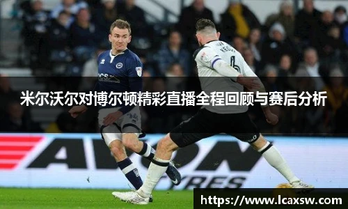 米尔沃尔对博尔顿精彩直播全程回顾与赛后分析