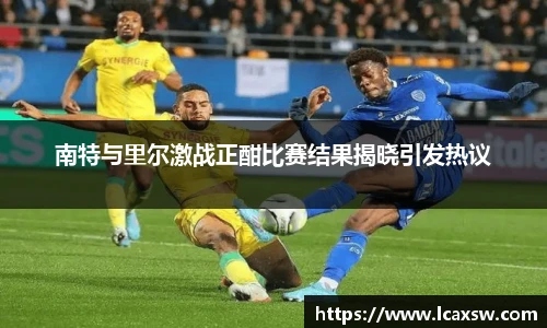 南特与里尔激战正酣比赛结果揭晓引发热议