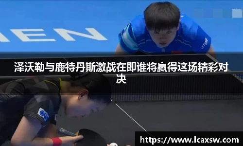 泽沃勒与鹿特丹斯激战在即谁将赢得这场精彩对决