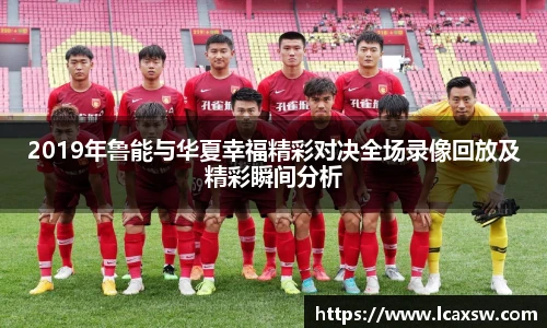 2019年鲁能与华夏幸福精彩对决全场录像回放及精彩瞬间分析