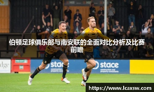 伯顿足球俱乐部与南安联的全面对比分析及比赛前瞻